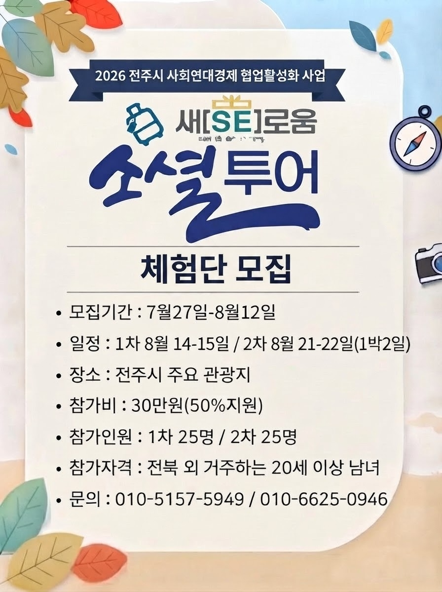 2026 전주시 사회연대경제 협업활성화 사업 새SE로움 소셜투어 체험단 모집 포스터 - 모집기간 7월 27일~8월 12일, 일정 1차 8월 14-15일 2차 8월 21-22일(1박2일), 참가비 30만원(50% 지원), 참가인원 1차 25명 2차 25명, 참가자격 전북 외 거주 20세 이상 남녀, 문의 010-5157-5949 010-6625-0946